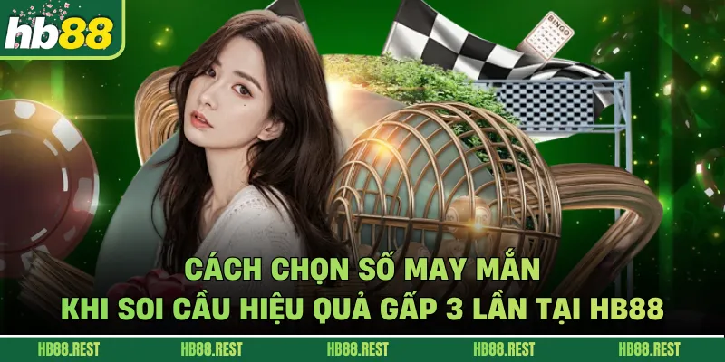 Cách Chọn Số May Mắn Khi Soi Cầu Hiệu Quả Gấp 3 Lần Tại HB88
