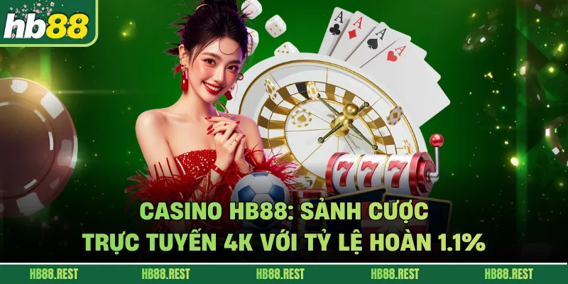 Casino HB88: Sảnh Cược Trực Tuyến 4K Với Tỷ Lệ Hoàn 1.1%