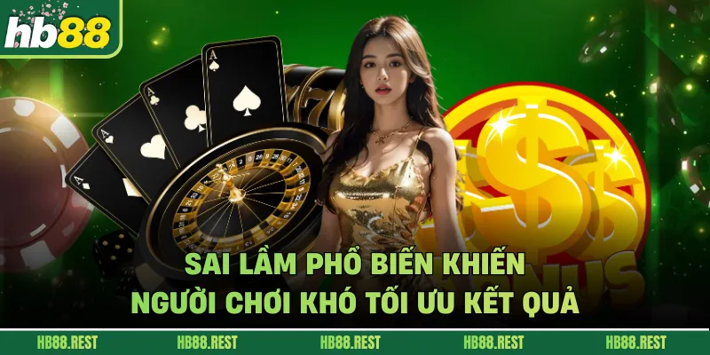 Sai lầm phổ biến khiến người chơi khó tối ưu kết quả