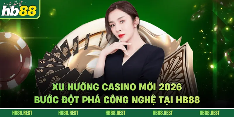 Xu Hướng Casino Mới 2026: Bước Đột Phá Công Nghệ Tại HB88
